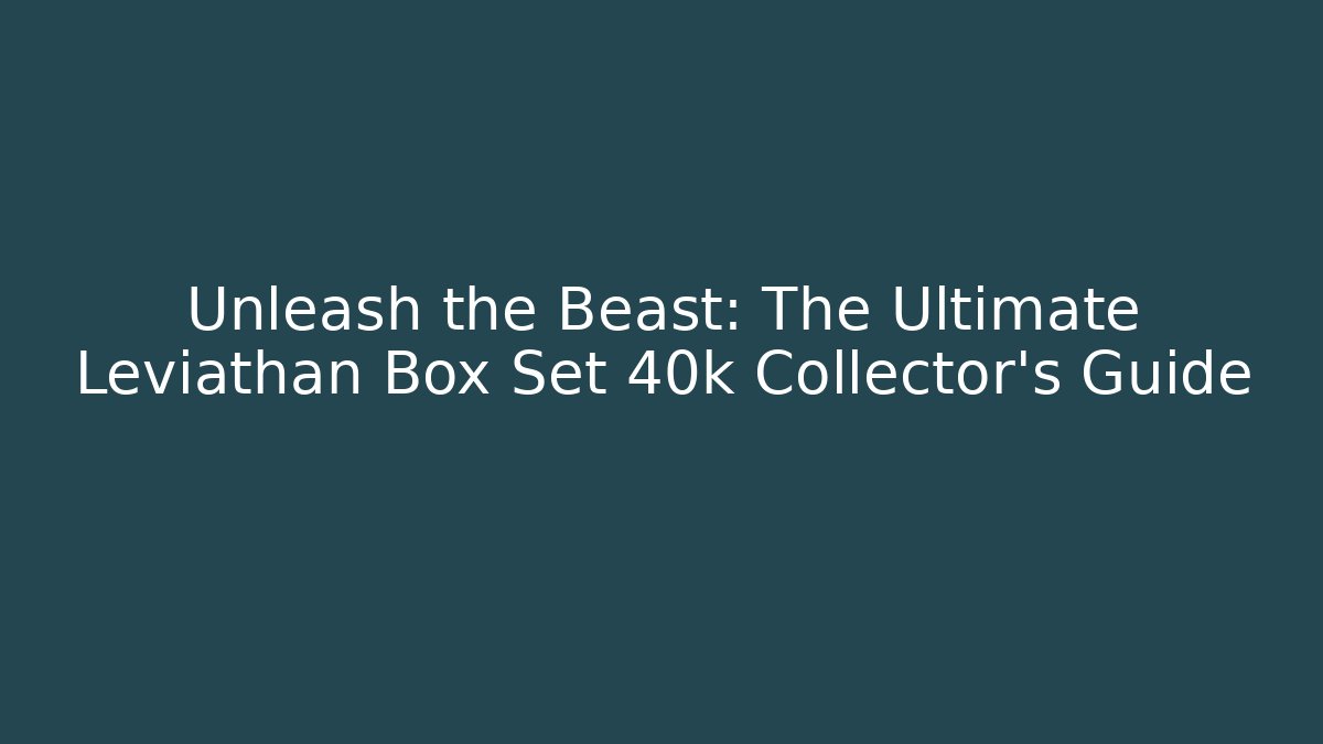 Unleash the Beast: The Ultimate Leviathan Box Set 40k Collector's Guide