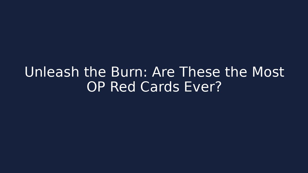 Unleash the Burn: Are These the Most OP Red Cards Ever?