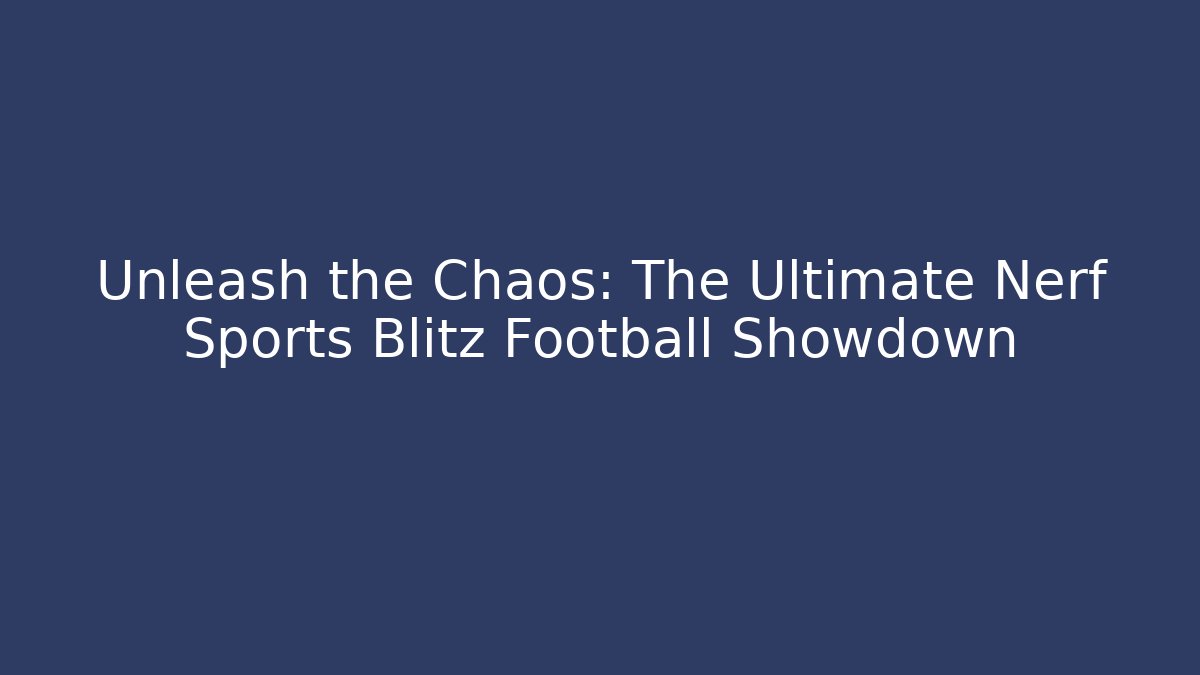 Unleash the Chaos: The Ultimate Nerf Sports Blitz Football Showdown
