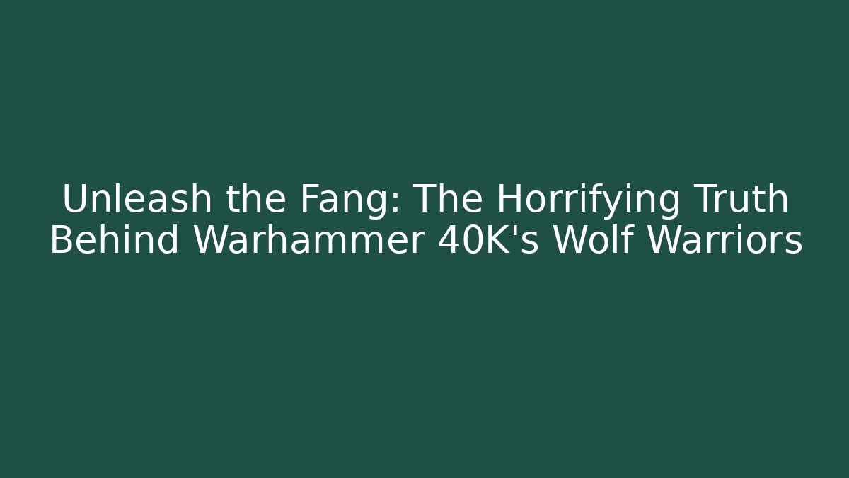 Unleash the Fang: The Horrifying Truth Behind Warhammer 40K's Wolf Warriors