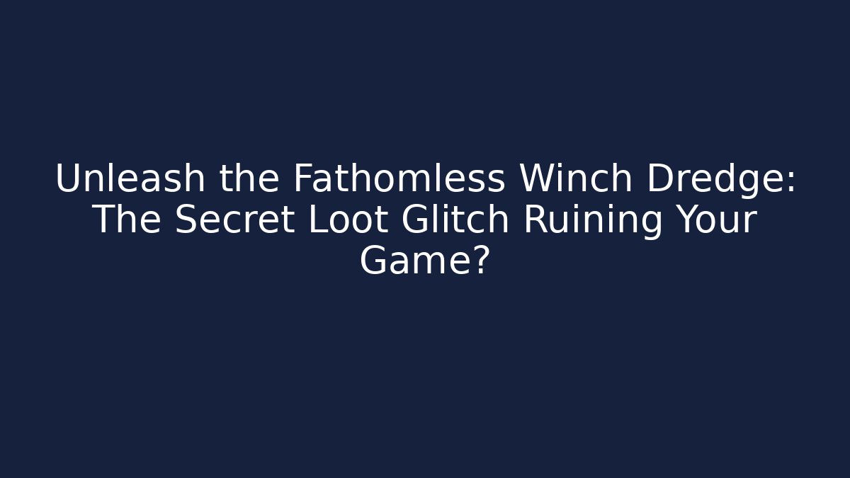 Unleash the Fathomless Winch Dredge: The Secret Loot Glitch Ruining Your Game? - Celivion