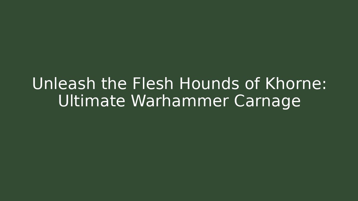 Unleash the Flesh Hounds of Khorne: Ultimate Warhammer Carnage
