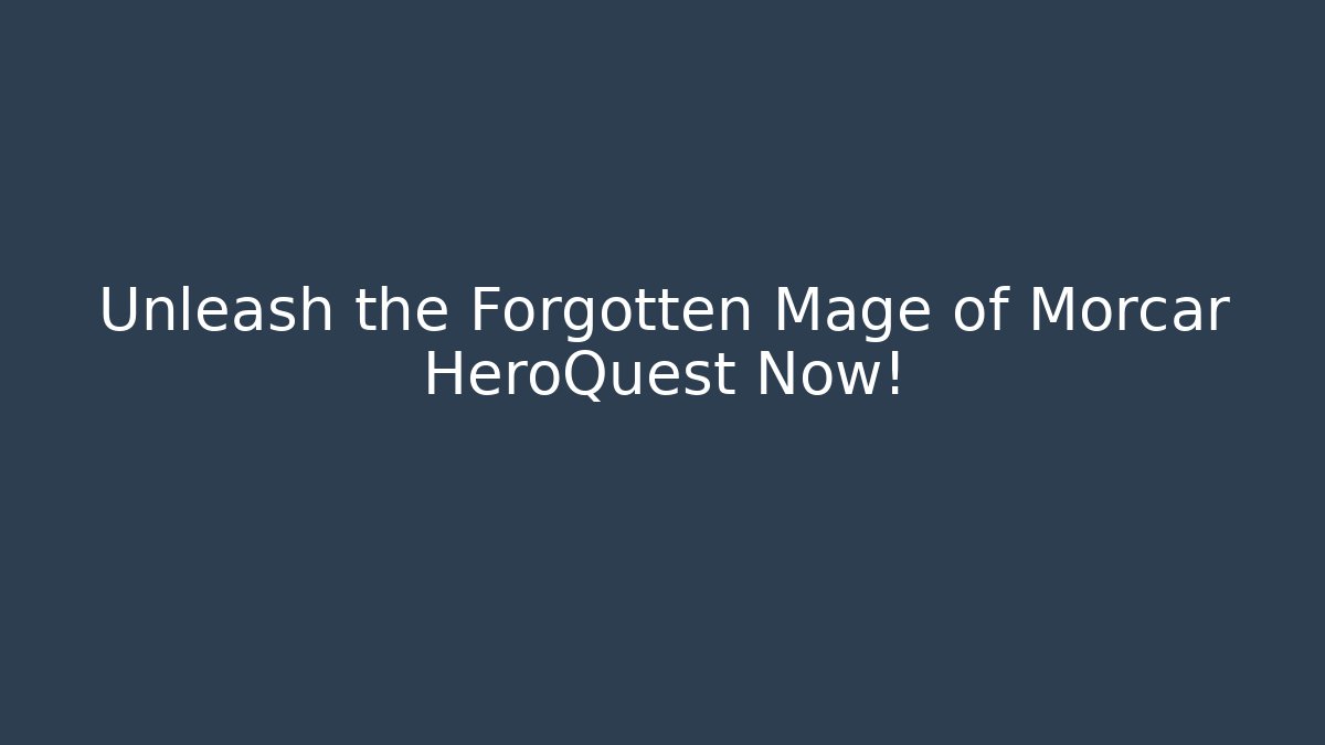Unleash the Forgotten Mage of Morcar HeroQuest Now!