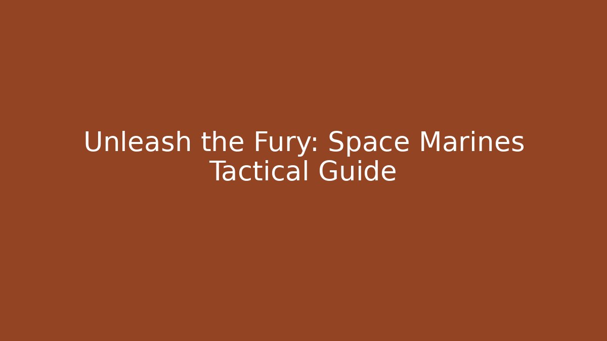 Unleash the Fury: Space Marines Tactical Guide