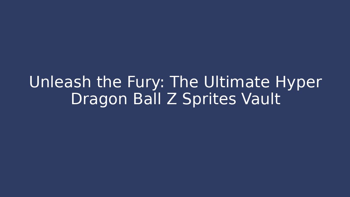 Unleash the Fury: The Ultimate Hyper Dragon Ball Z Sprites Vault