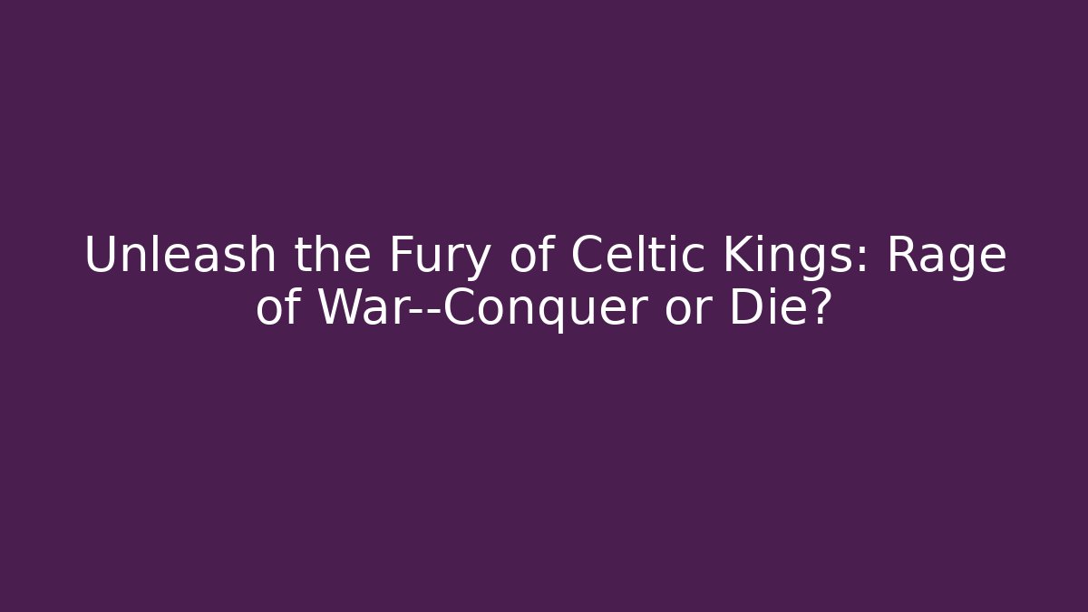 Unleash the Fury of Celtic Kings: Rage of War—Conquer or Die?