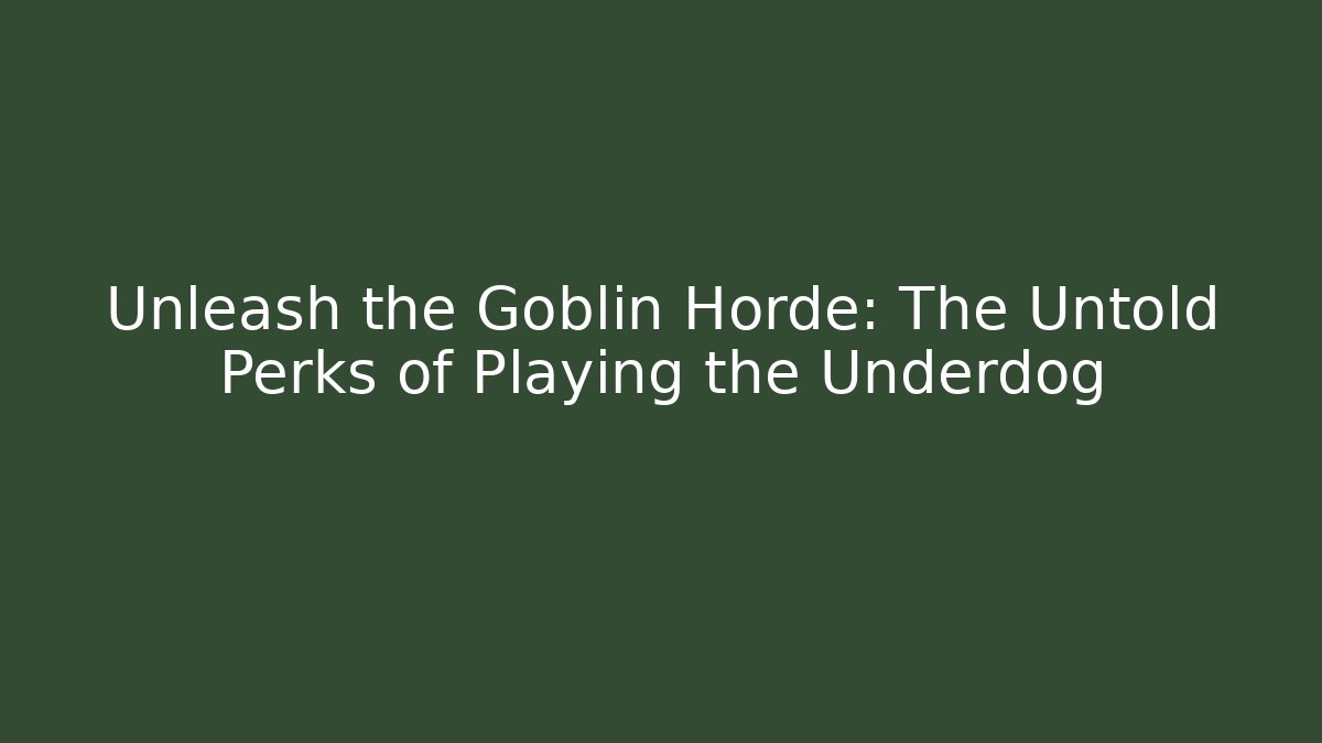 Unleash the Goblin Horde: The Untold Perks of Playing the Underdog