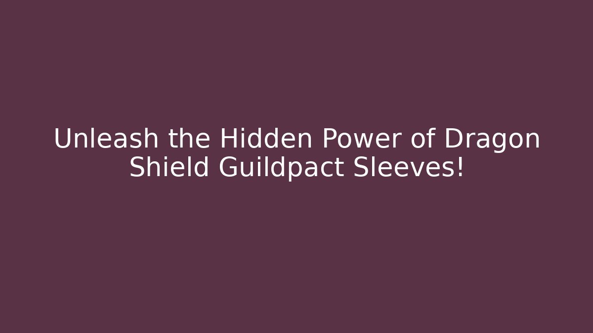 Unleash the Hidden Power of Dragon Shield Guildpact Sleeves!