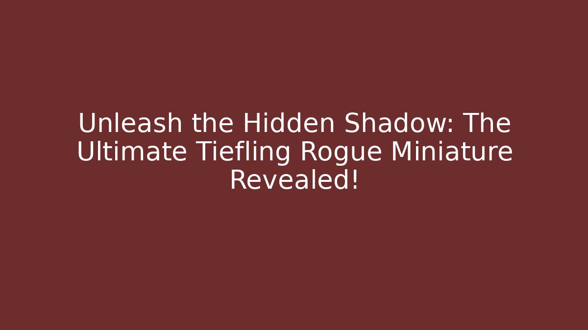 Unleash the Hidden Shadow: The Ultimate Tiefling Rogue Miniature Revealed!