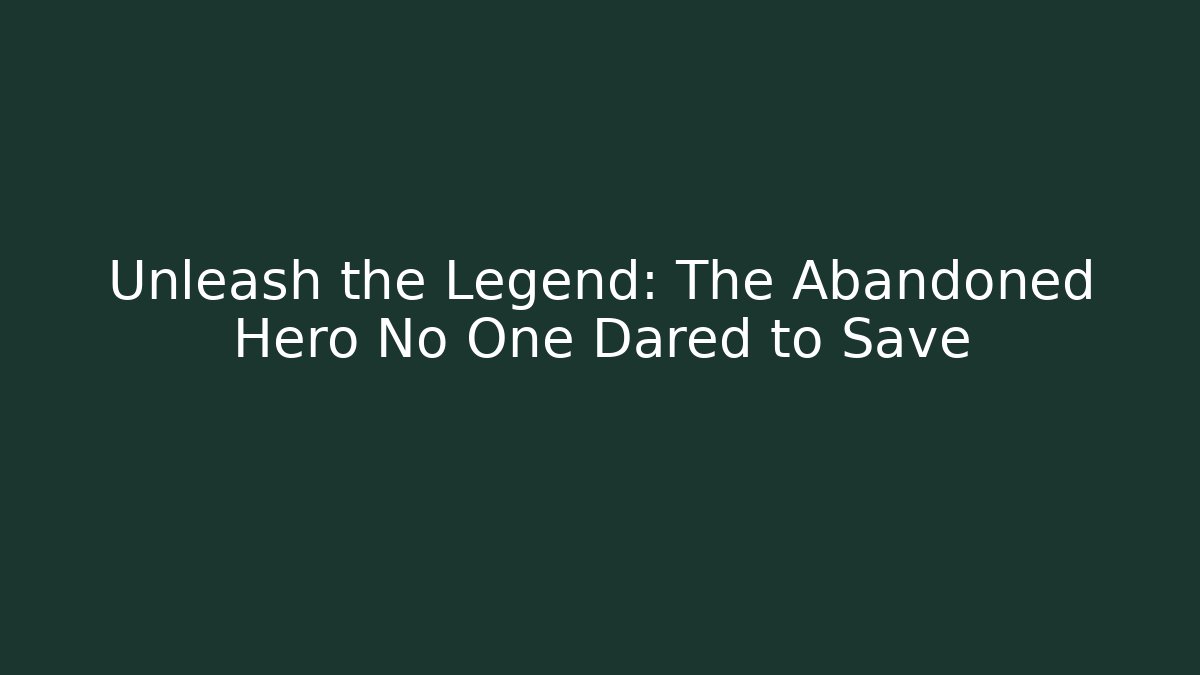 Unleash the Legend: The Abandoned Hero No One Dared to Save