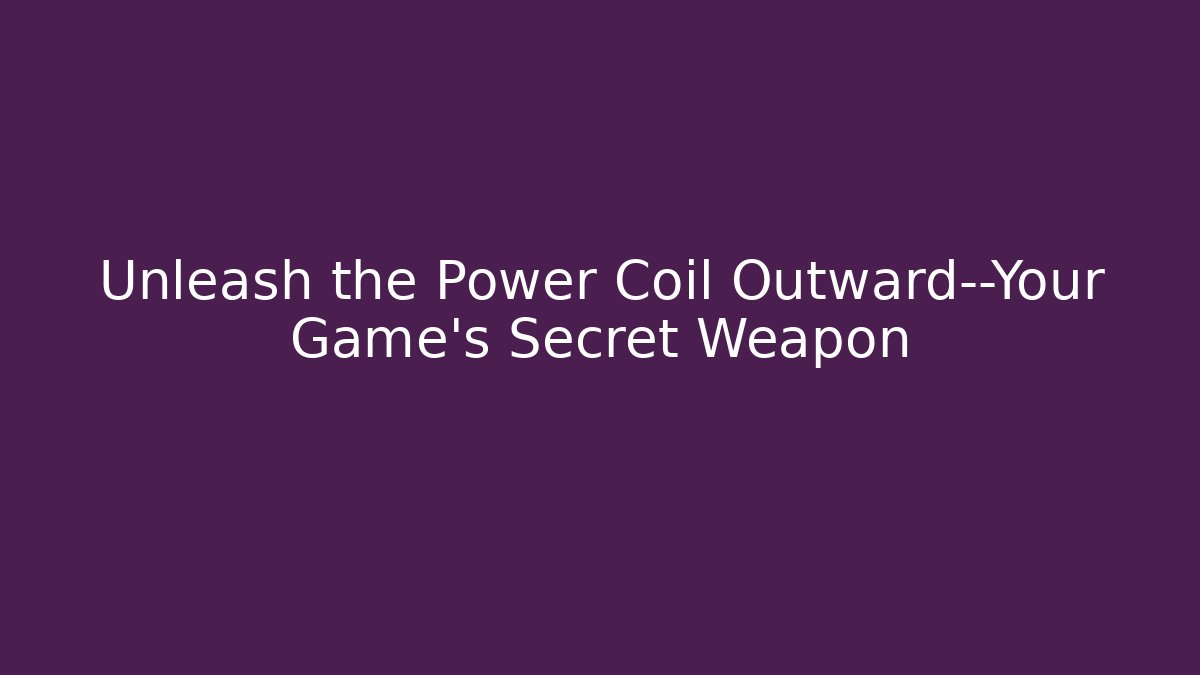 Unleash the Power Coil Outward—Your Game’s Secret Weapon