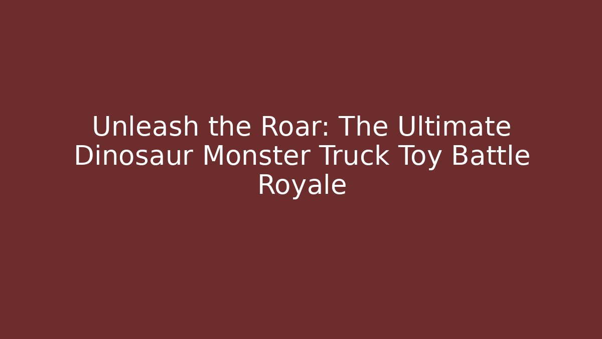 Unleash the Roar: The Ultimate Dinosaur Monster Truck Toy Battle Royale