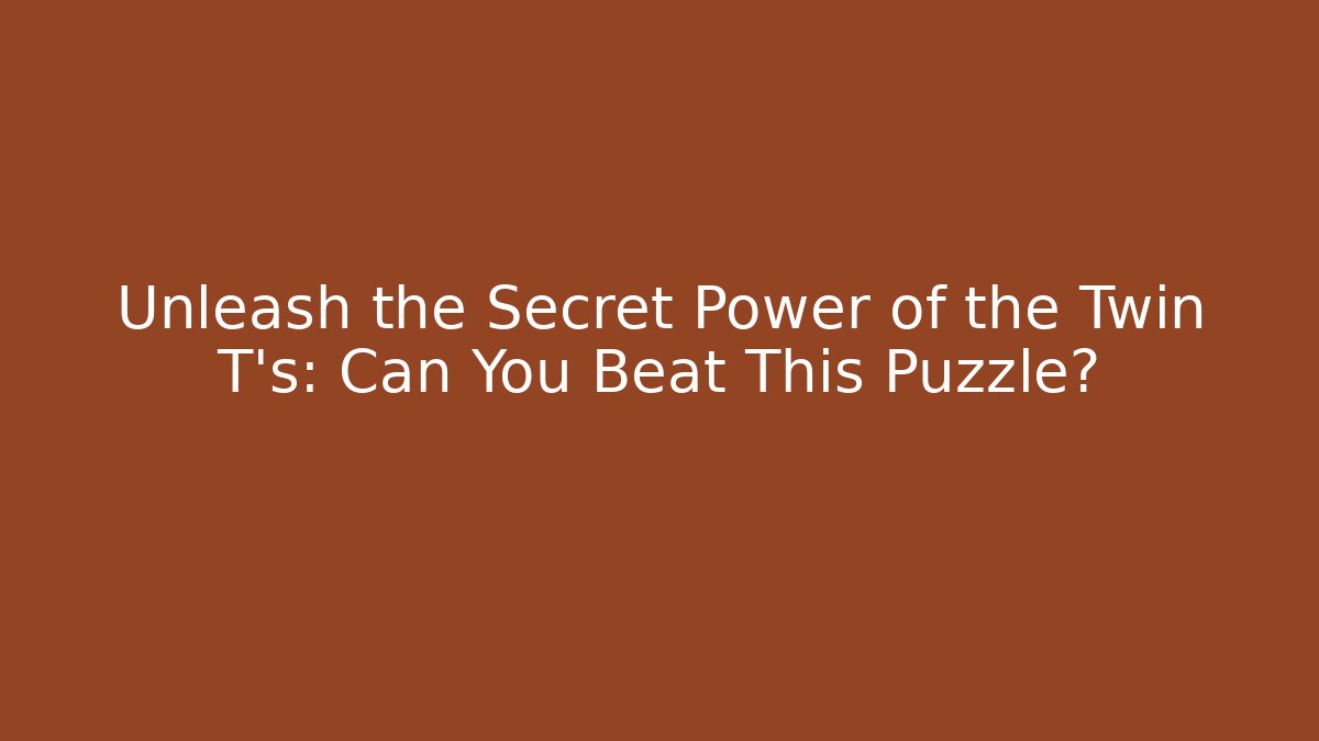 Unleash the Secret Power of the Twin T's: Can You Beat This Puzzle?