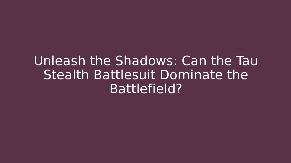 Unleash the Shadows: Can the Tau Stealth Battlesuit Dominate the Battlefield?