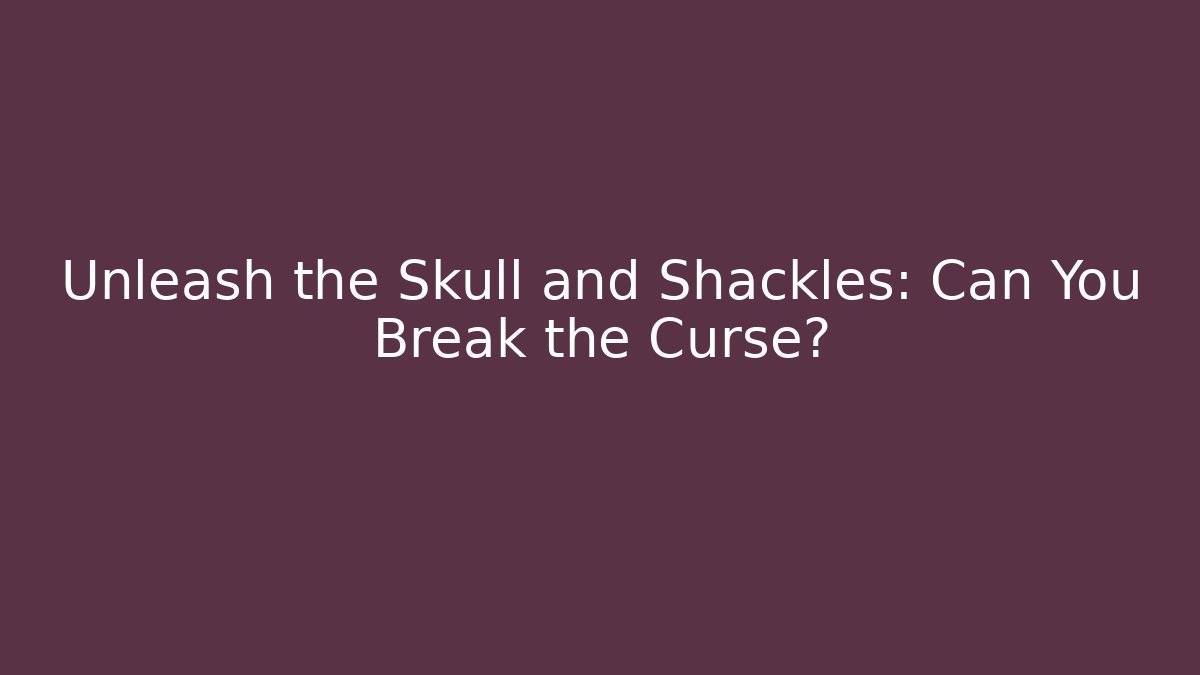 Unleash the Skull and Shackles: Can You Break the Curse?