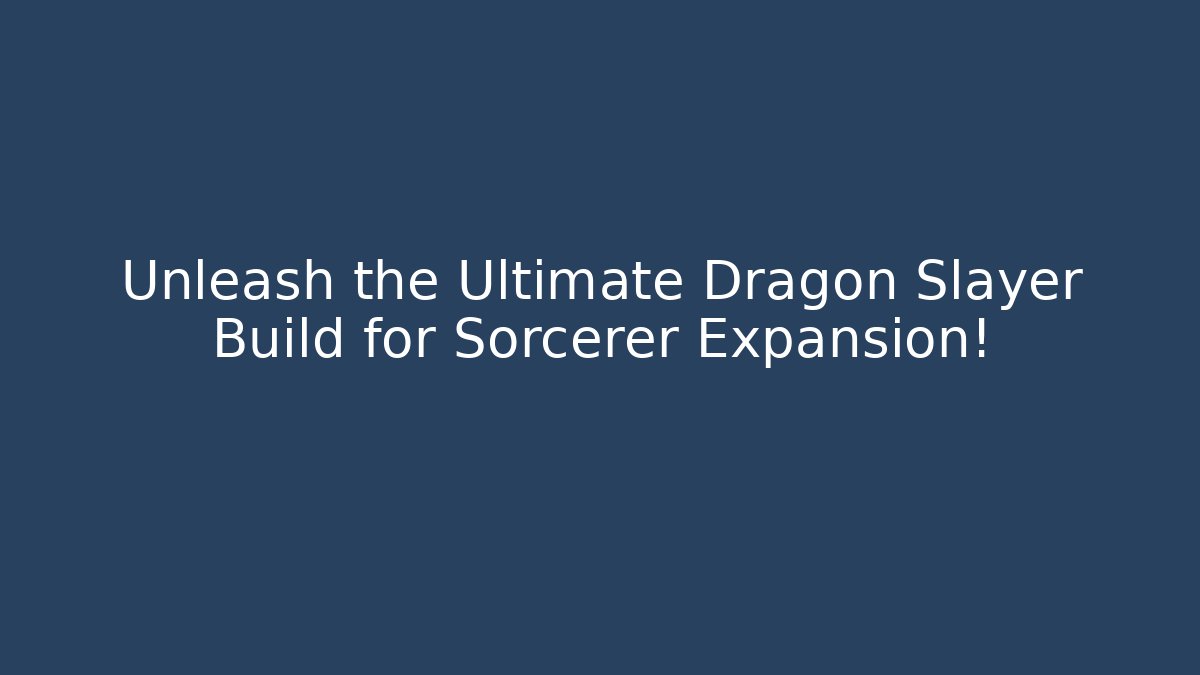 Unleash the Ultimate Dragon Slayer Build for Sorcerer Expansion!