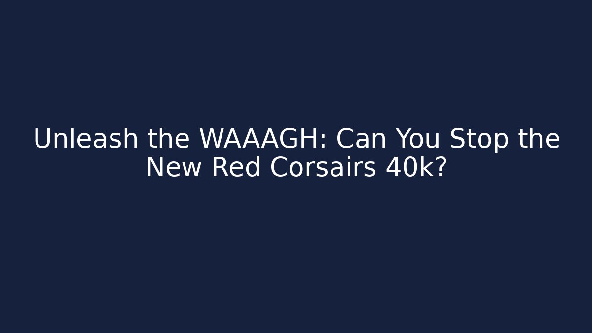 Unleash the WAAAGH: Can You Stop the New Red Corsairs 40k?