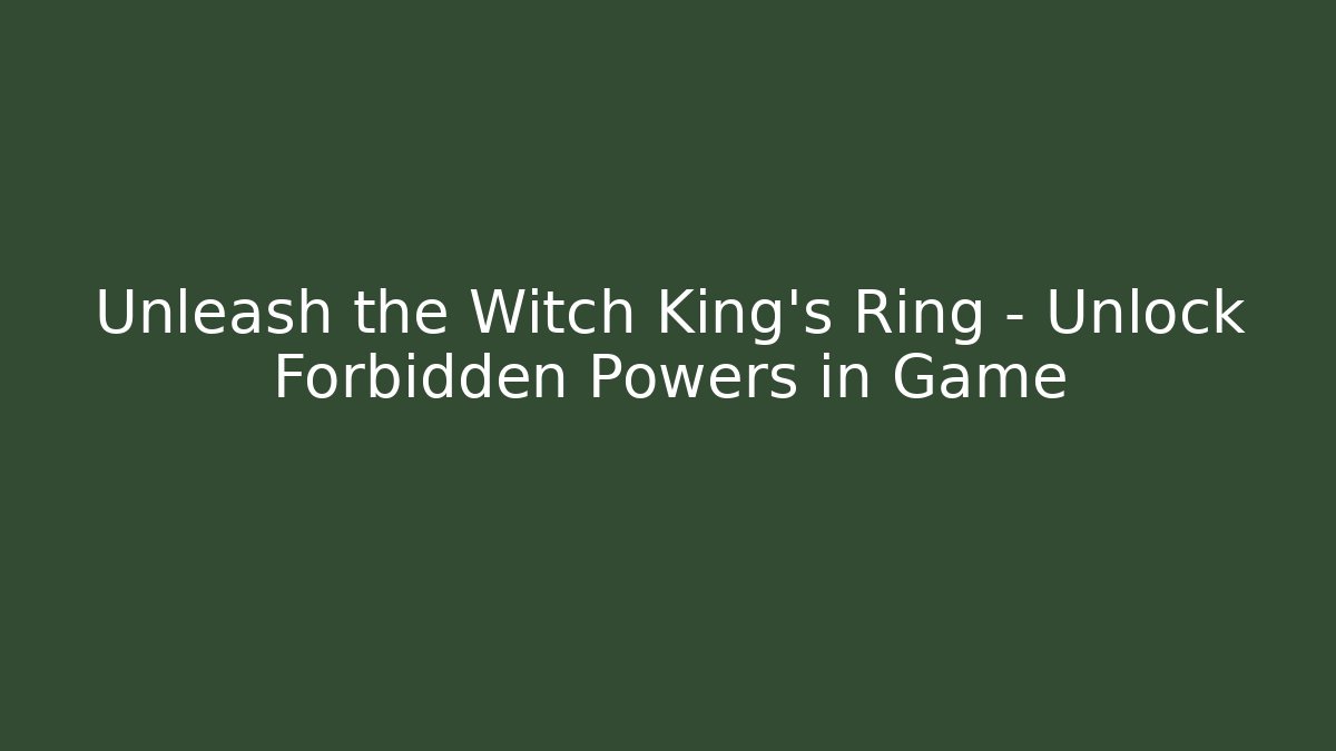 Unleash the Witch King’s Ring – Unlock Forbidden Powers in Game - Celivion