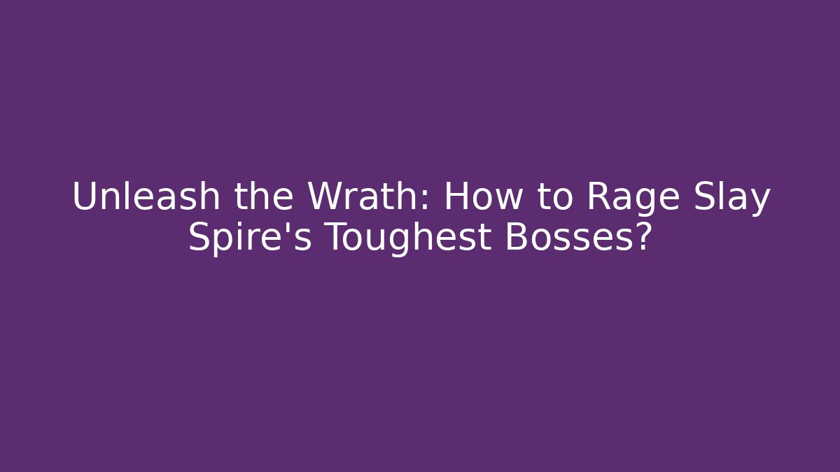 Unleash the Wrath: How to Rage Slay Spire's Toughest Bosses?