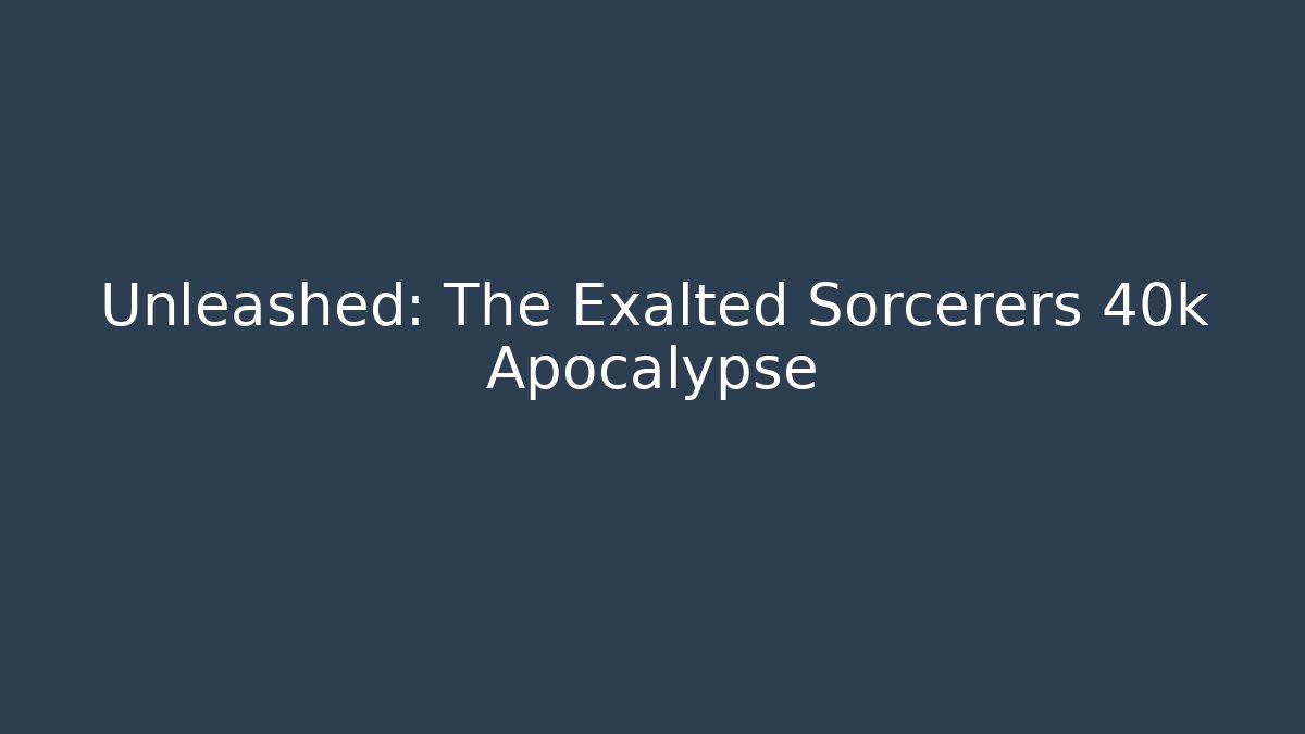 Unleashed: The Exalted Sorcerers 40k Apocalypse