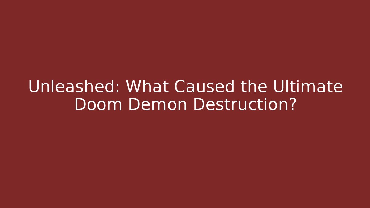 Unleashed: What Caused the Ultimate Doom Demon Destruction?