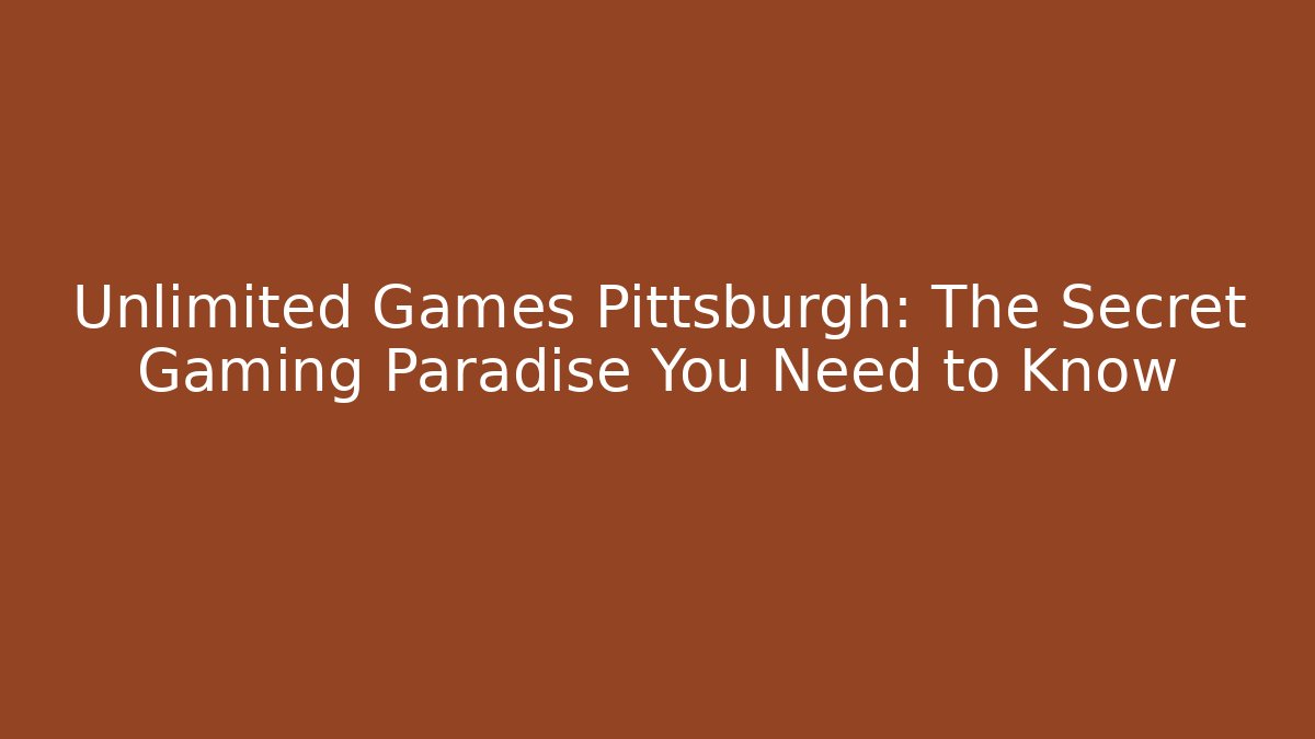 Unlimited Games Pittsburgh: The Secret Gaming Paradise You Need to Know
