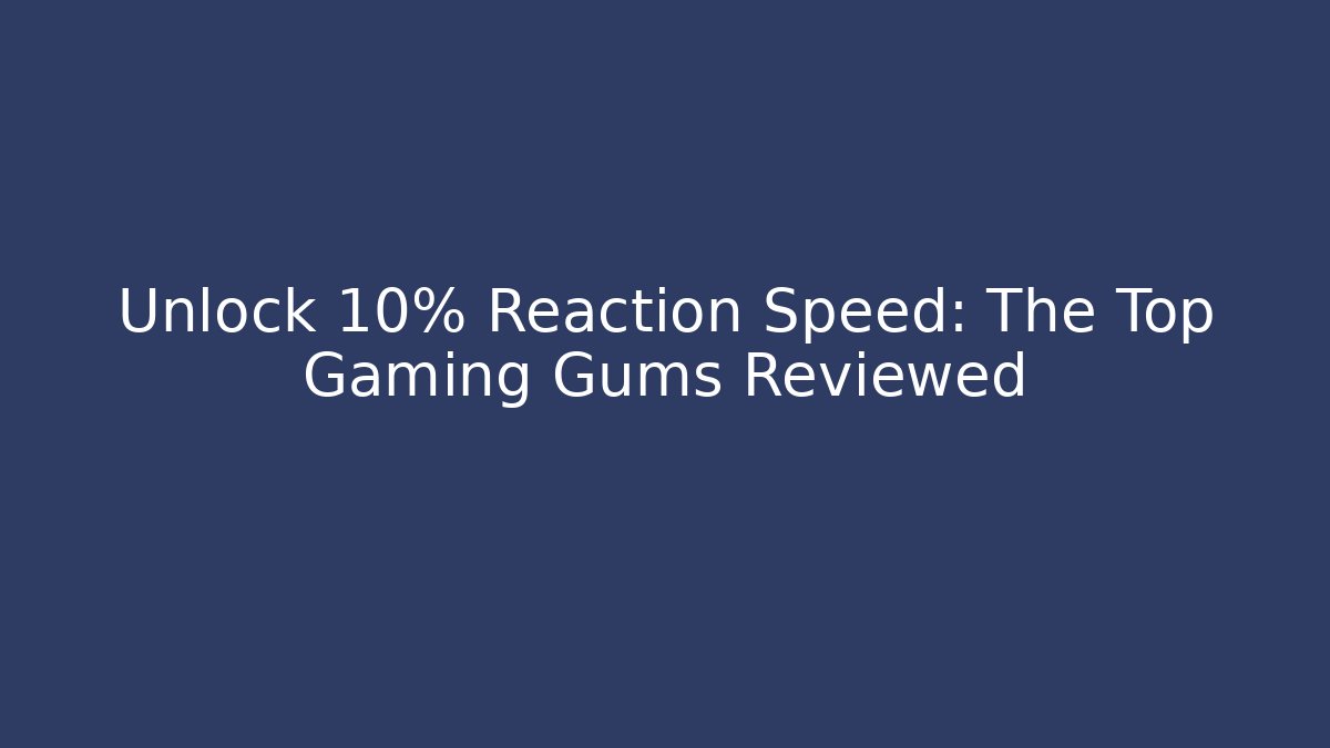Unlock +10% Reaction Speed: The Top Gaming Gums Reviewed