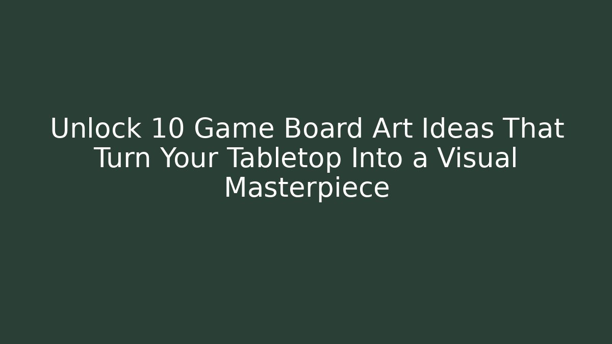 Unlock 10 Game Board Art Ideas That Turn Your Tabletop Into a Visual Masterpiece