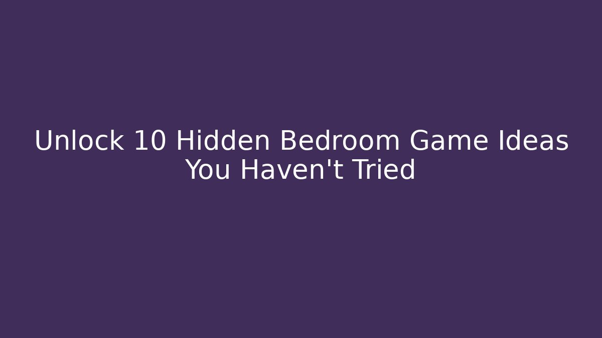 Unlock 10 Hidden Bedroom Game Ideas You Haven't Tried