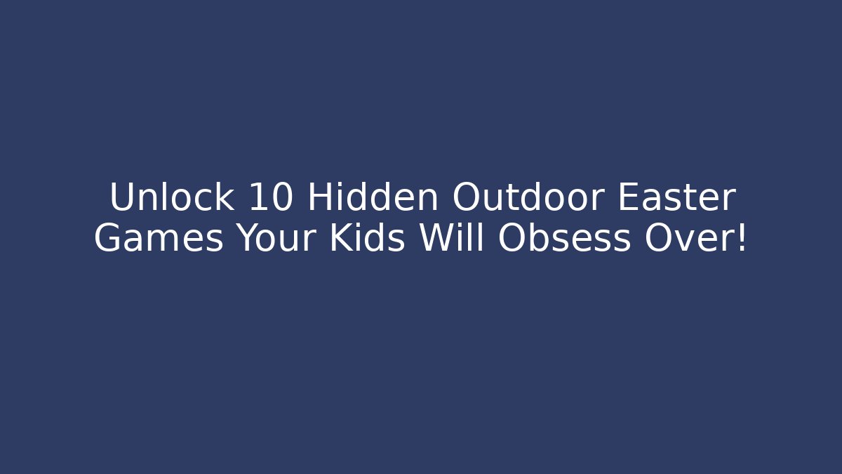 Unlock 10 Hidden Outdoor Easter Games Your Kids Will Obsess Over!