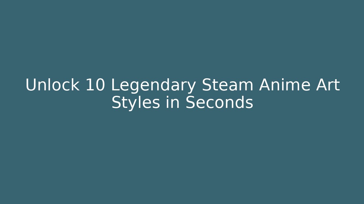 Unlock 10 Legendary Steam Anime Art Styles in Seconds