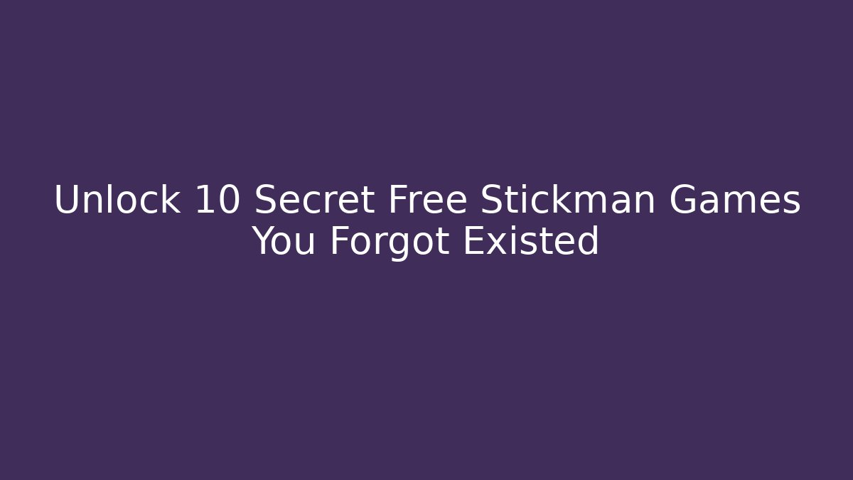 Unlock 10 Secret Free Stickman Games You Forgot Existed