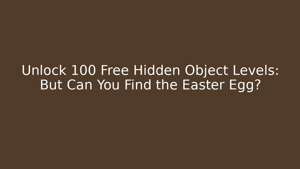 Unlock 100+ Free Hidden Object Levels: But Can You Find the Easter Egg?