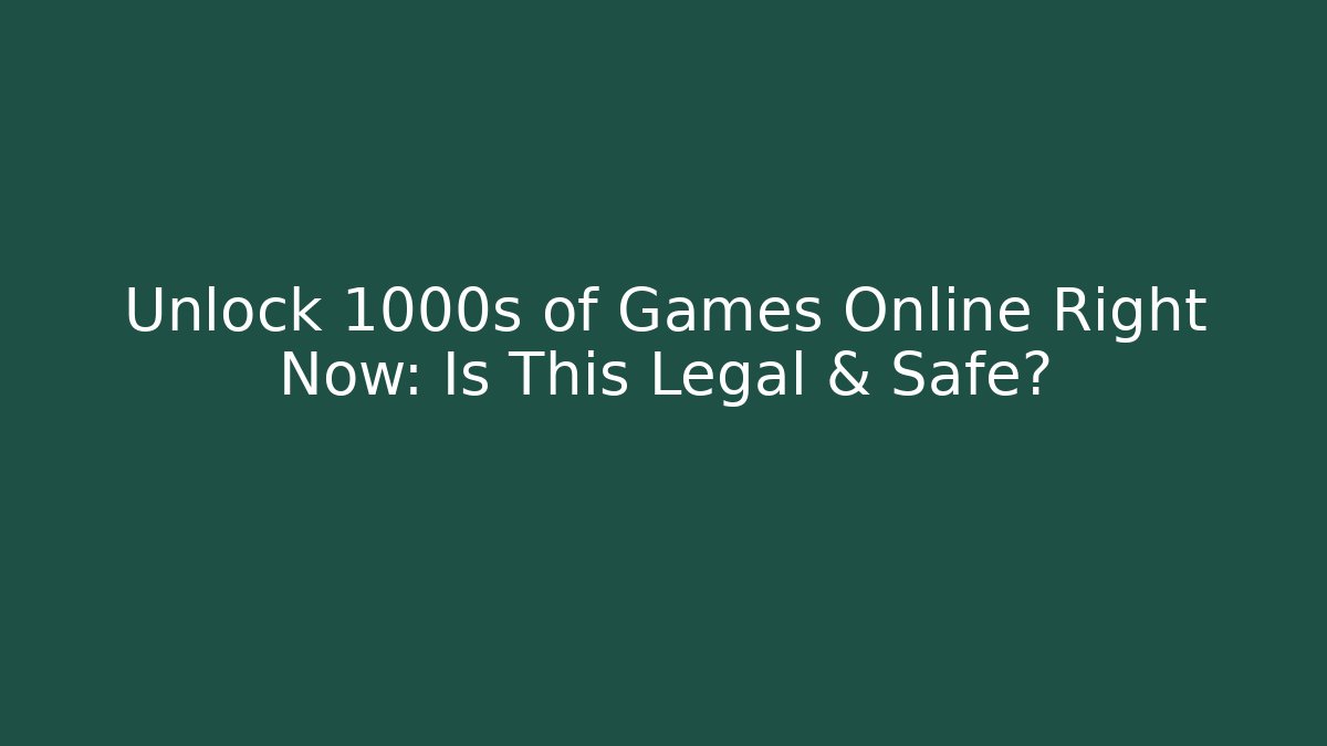 Unlock 1000s of Games Online Right Now: Is This Legal & Safe?