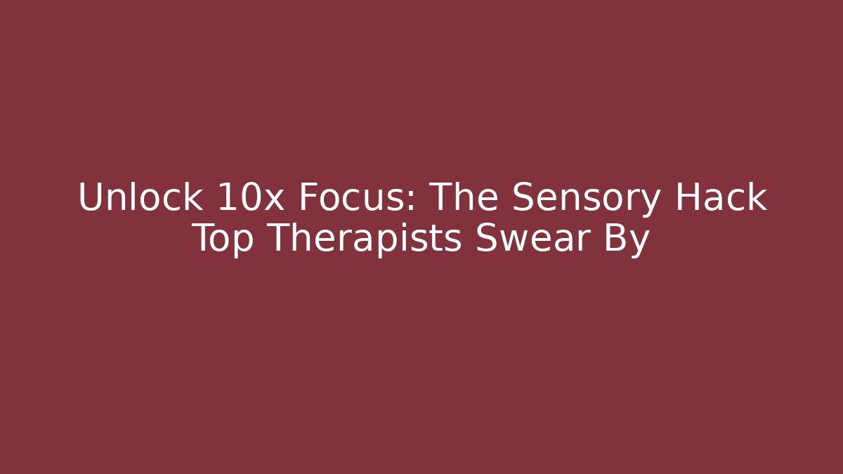 Unlock 10x Focus: The Sensory Hack Top Therapists Swear By
