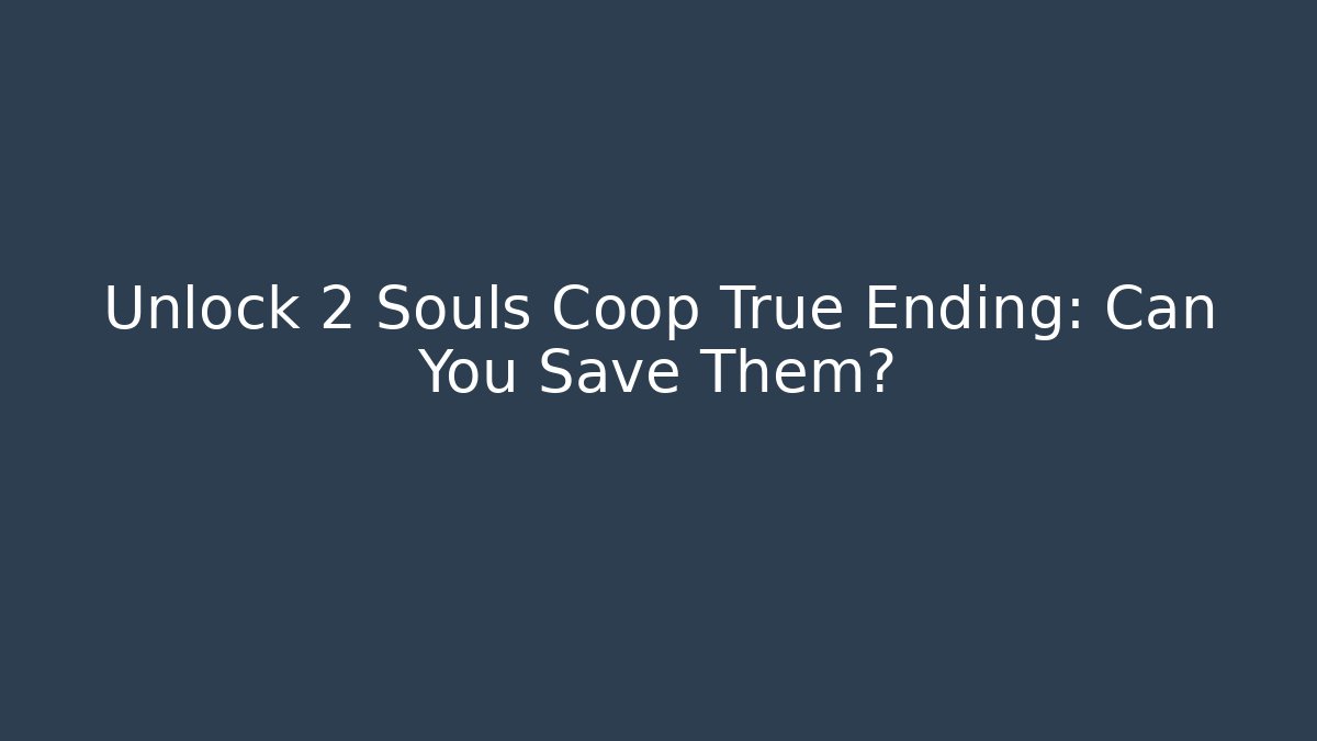 Unlock 2 Souls Coop True Ending: Can You Save Them?