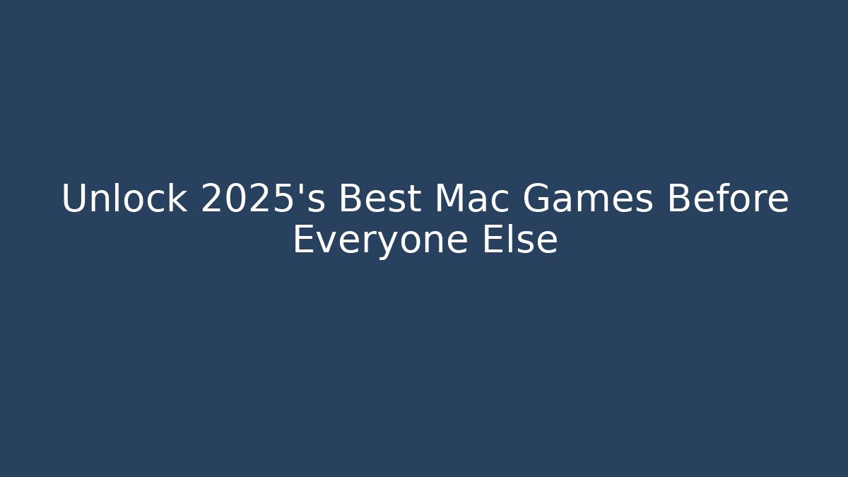 Unlock 2025's Best Mac Games Before Everyone Else
