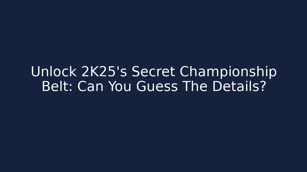 Unlock 2K25's Secret Championship Belt: Can You Guess The Details?