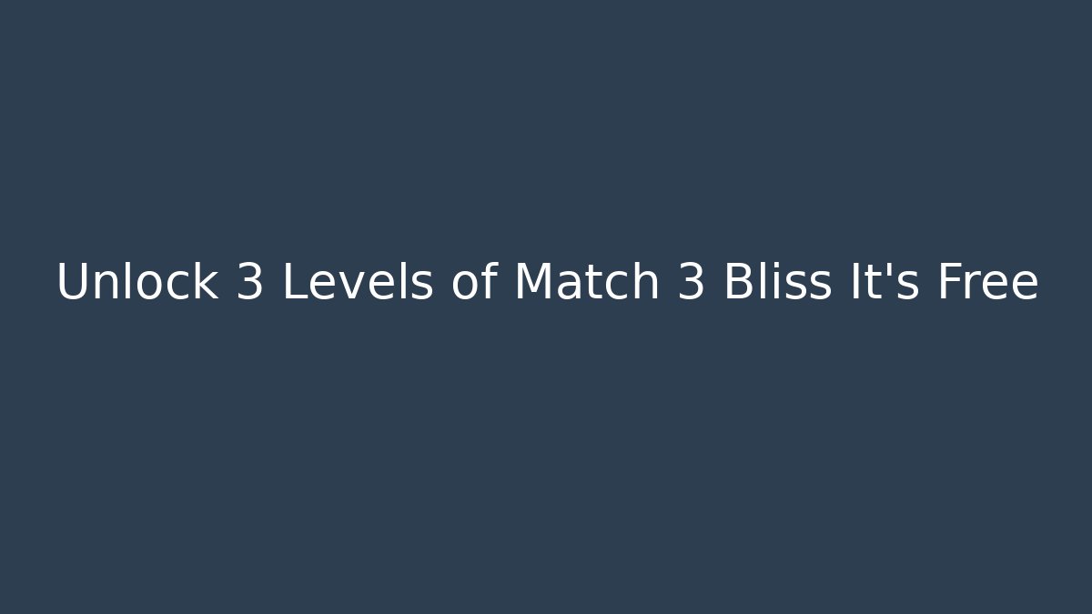 Unlock 3 Levels of Match 3 Bliss It's Free