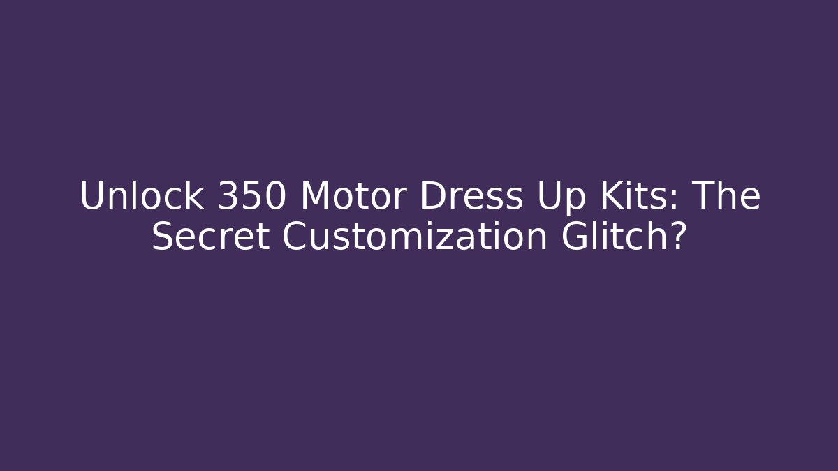 Unlock 350 Motor Dress Up Kits: The Secret Customization Glitch?
