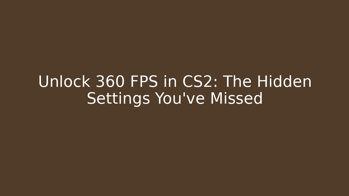 Unlock 360 FPS in CS2: The Hidden Settings You’ve Missed