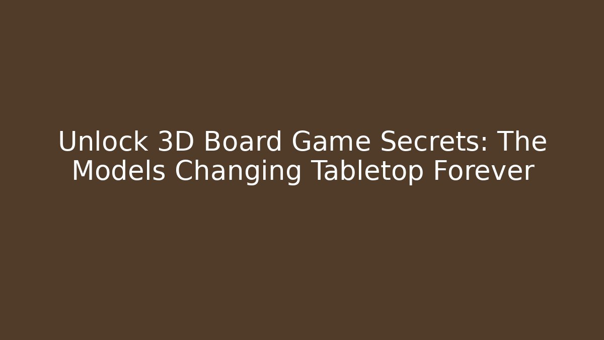 Unlock 3D Board Game Secrets: The Models Changing Tabletop Forever