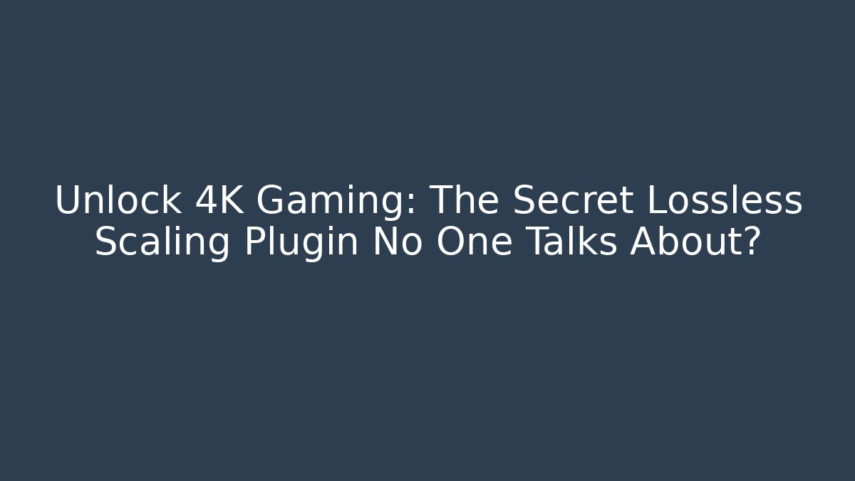 Unlock 4K Gaming: The Secret Lossless Scaling Plugin No One Talks About?