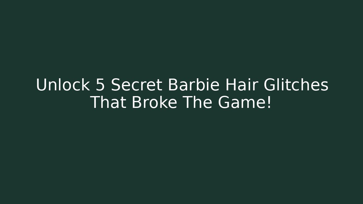 Unlock 5 Secret Barbie Hair Glitches That Broke The Game!
