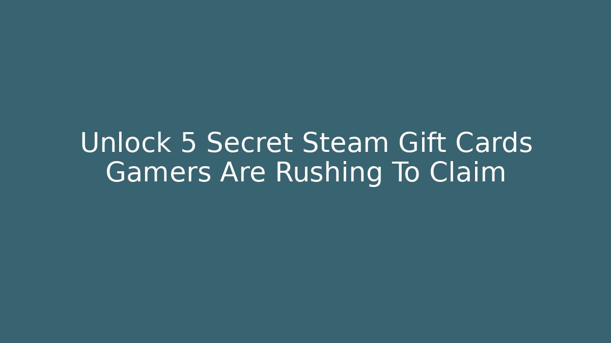 Unlock 5 Secret Steam Gift Cards Gamers Are Rushing To Claim