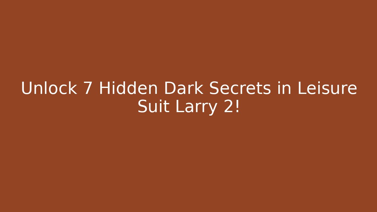 Unlock 7 Hidden Dark Secrets in Leisure Suit Larry 2!
