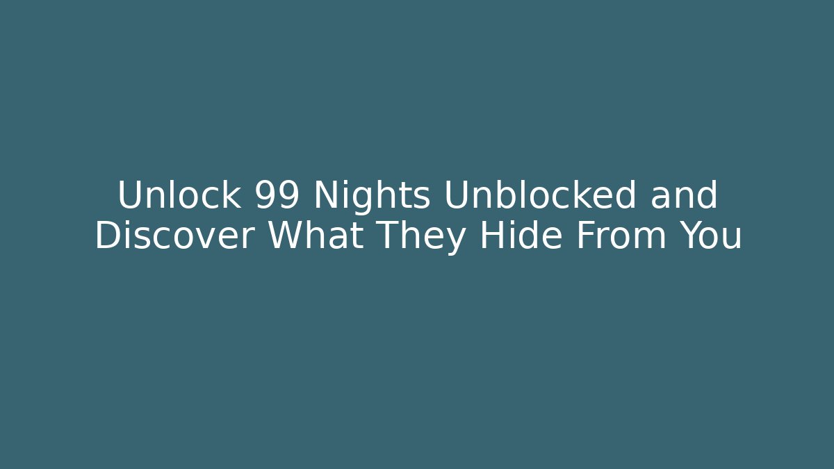 Unlock 99 Nights Unblocked and Discover What They Hide From You