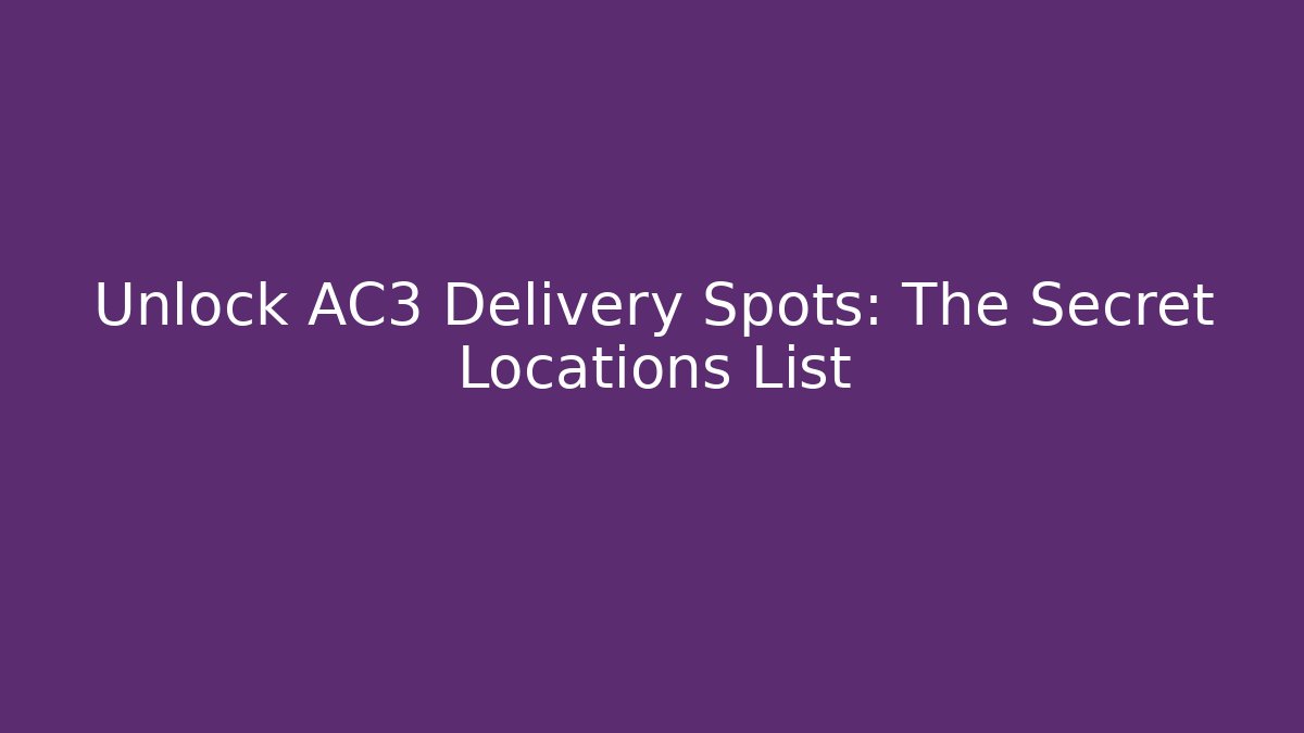 Unlock AC3 Delivery Spots: The Secret Locations List - Celivion