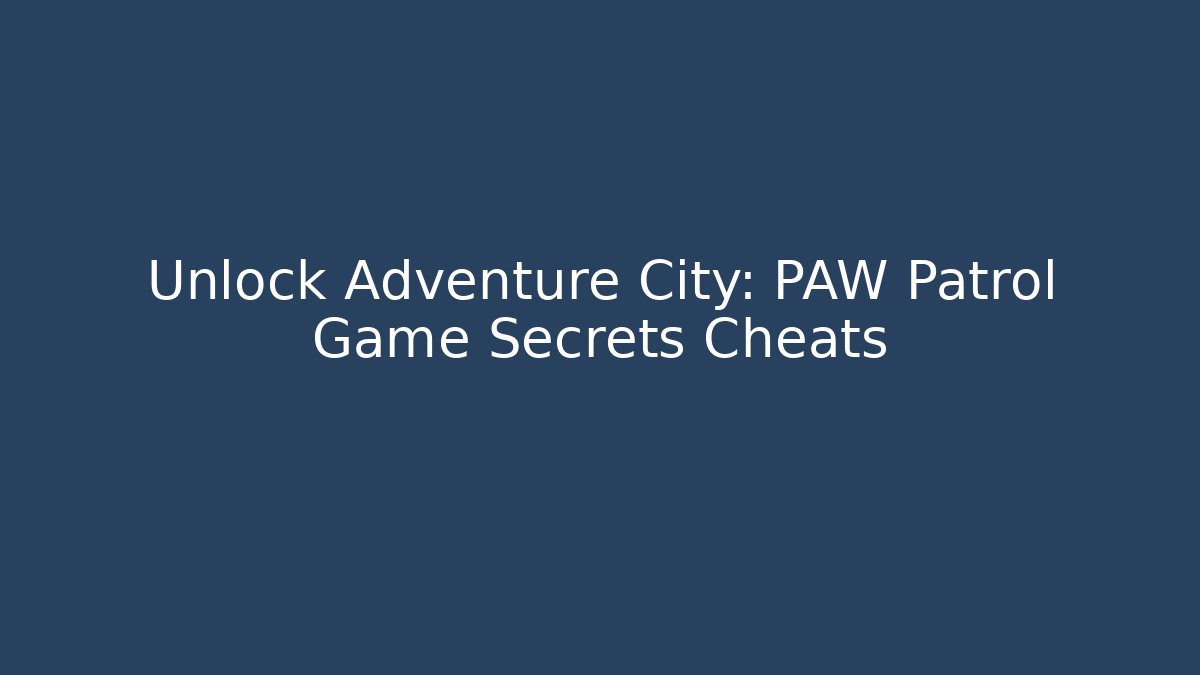 Unlock Adventure City: PAW Patrol Game Secrets Cheats