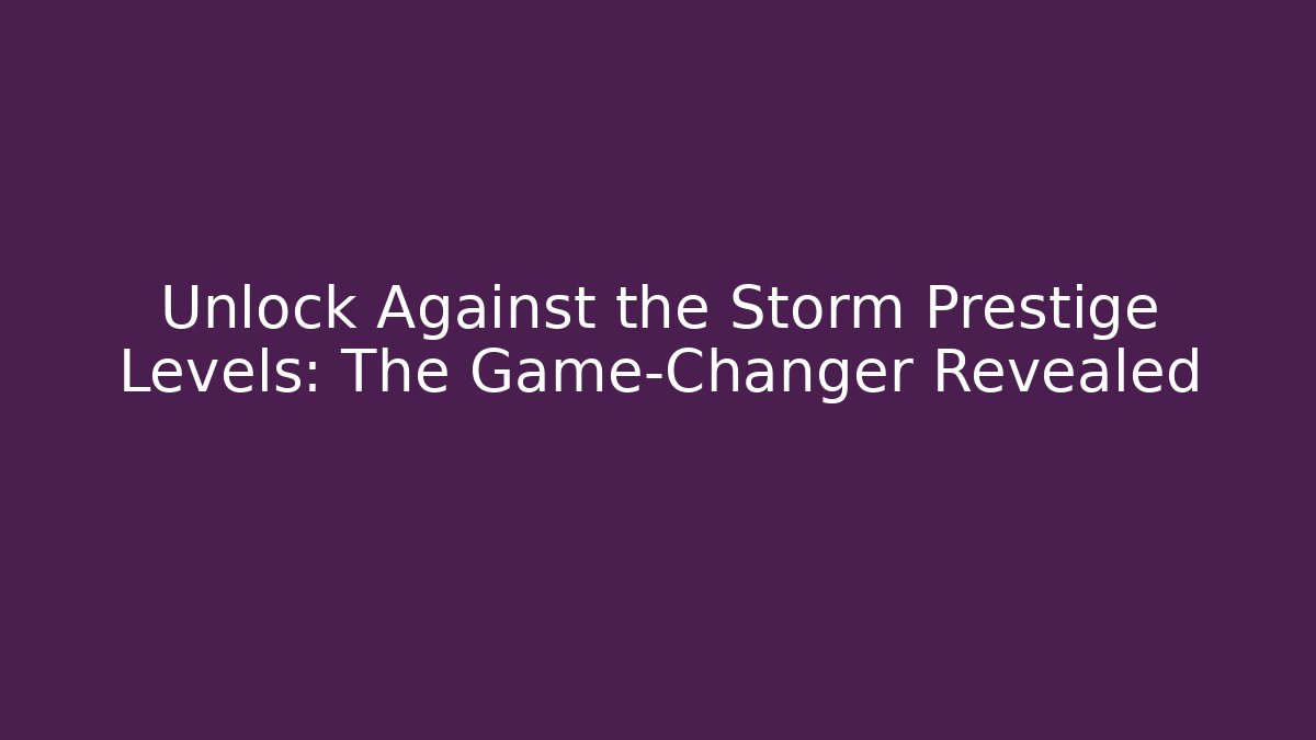 Unlock Against the Storm Prestige Levels: The Game-Changer Revealed